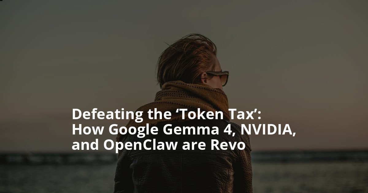 Defeating the ‘Token Tax’: How Google Gemma 4, NVIDIA, and OpenClaw are Revolutionizing Local Agentic AI: From RTX Desktops to DGX Spark