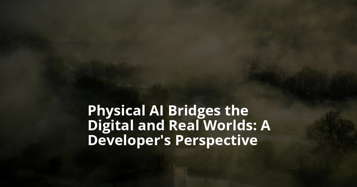 Physical AI Bridges the Digital and Real Worlds: A Developer’s Perspective