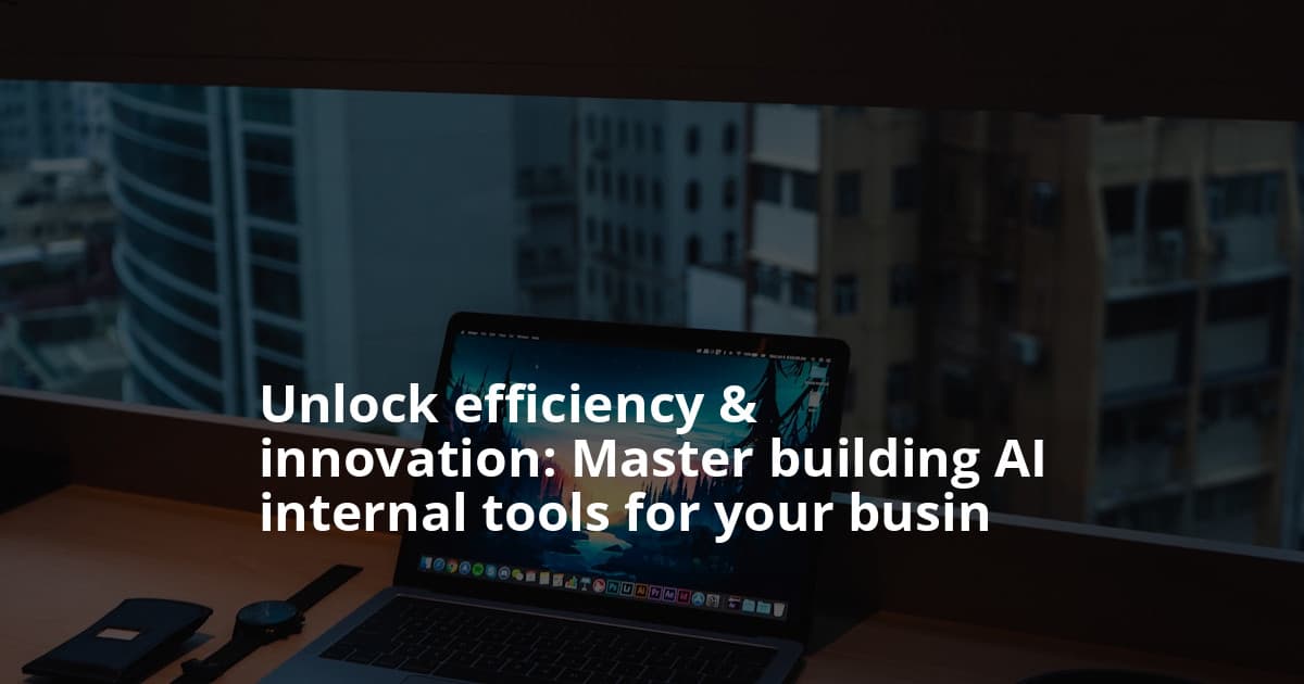 Building AI Internal Tools for Companies: A Practical Guide